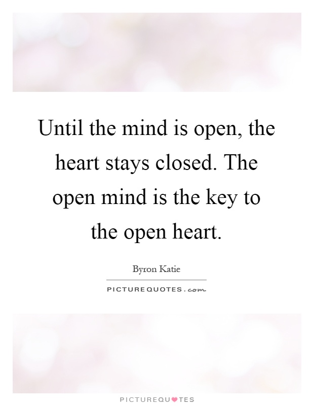 Until the mind is open, the heart stays closed. The open mind is the key to the open heart Picture Quote #1