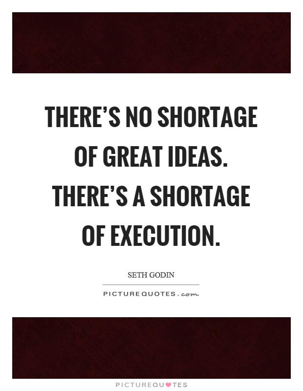 There's no shortage of great ideas. There's a shortage of execution Picture Quote #1