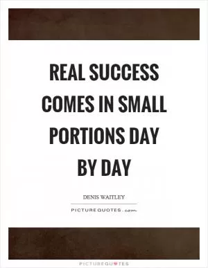 Real success comes in small portions day by day Picture Quote #1