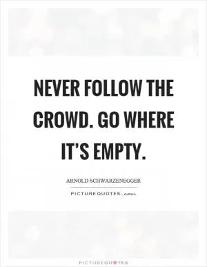 Never follow the crowd. Go where it’s empty Picture Quote #1