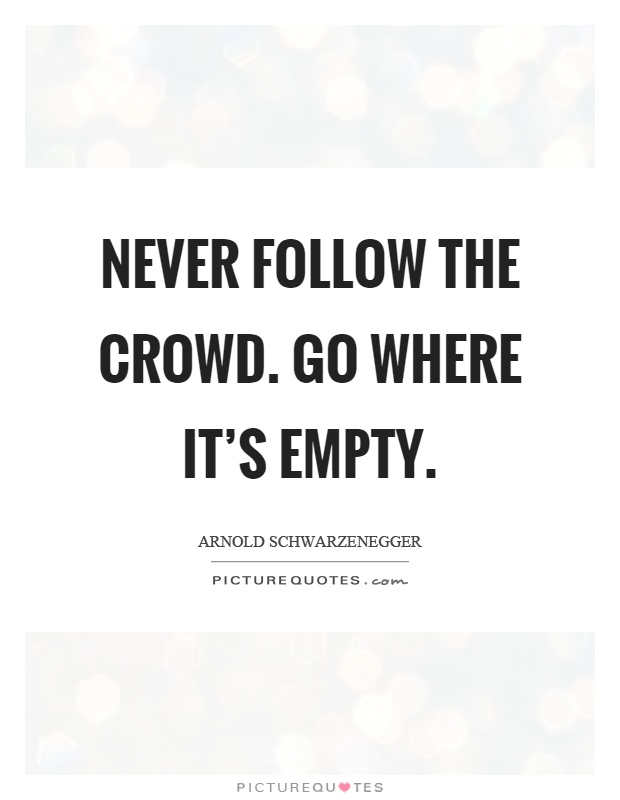 Never follow the crowd. Go where it's empty Picture Quote #1