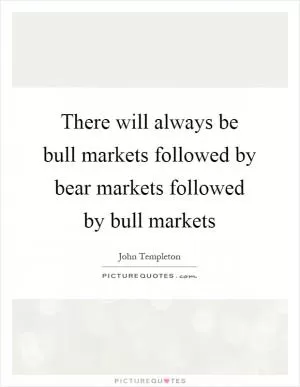 There will always be bull markets followed by bear markets followed by bull markets Picture Quote #1