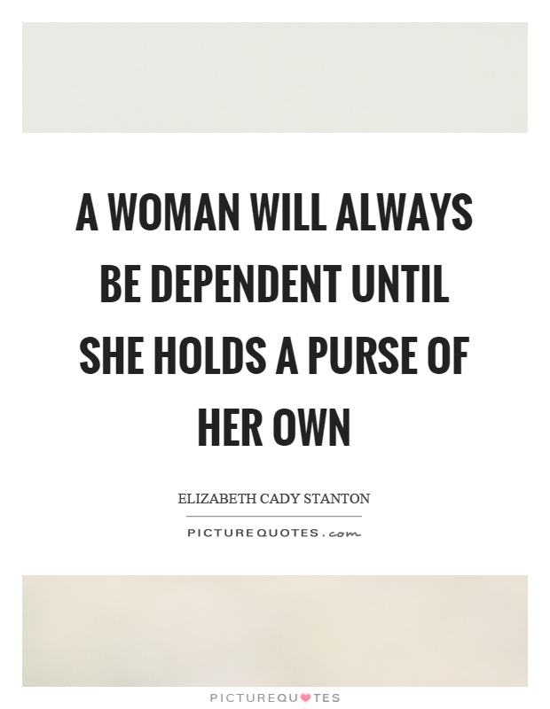 A woman will always be dependent until she holds a purse of her own Picture Quote #1