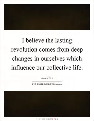 I believe the lasting revolution comes from deep changes in ourselves which influence our collective life Picture Quote #1