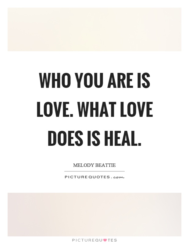 Who you are is love. What love does is heal Picture Quote #1