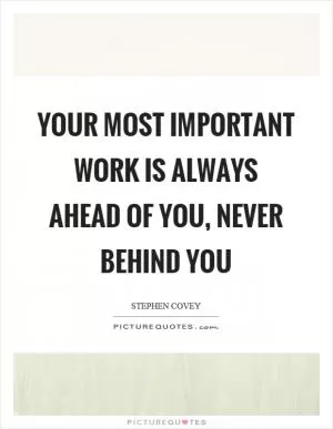 Your most important work is always ahead of you, never behind you Picture Quote #1