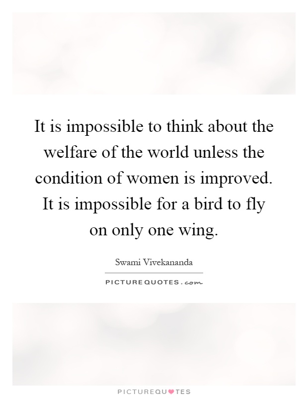 It is impossible to think about the welfare of the world unless the condition of women is improved. It is impossible for a bird to fly on only one wing Picture Quote #1