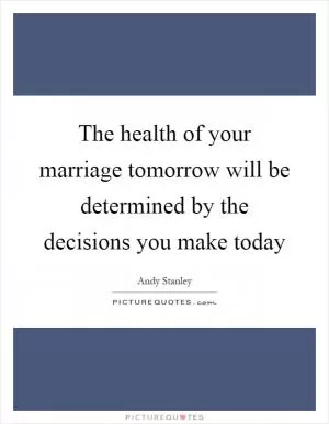 The health of your marriage tomorrow will be determined by the decisions you make today Picture Quote #1