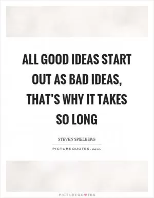 All good ideas start out as bad ideas, that’s why it takes so long Picture Quote #1