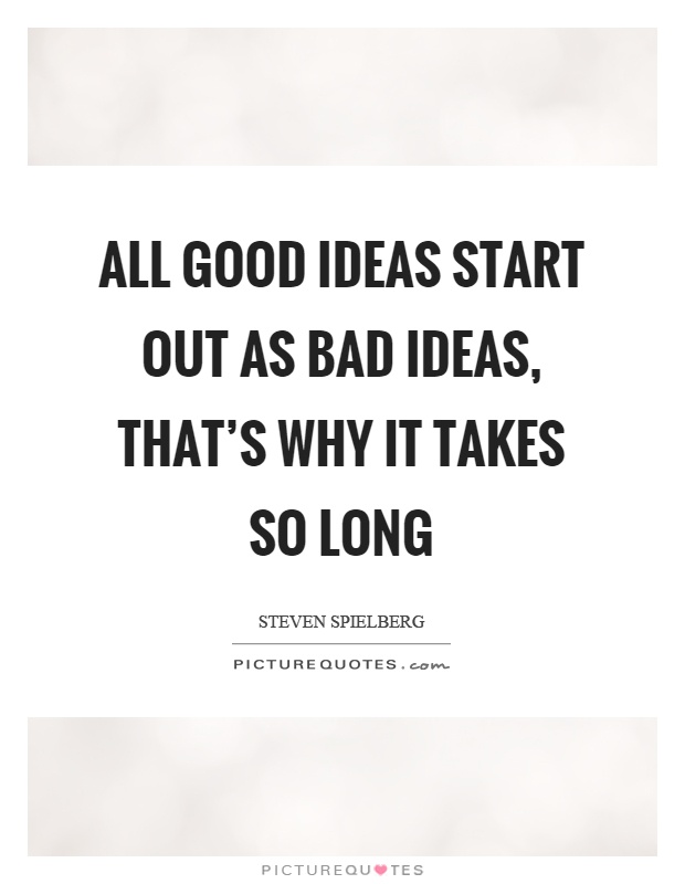 All good ideas start out as bad ideas, that's why it takes so long Picture Quote #1