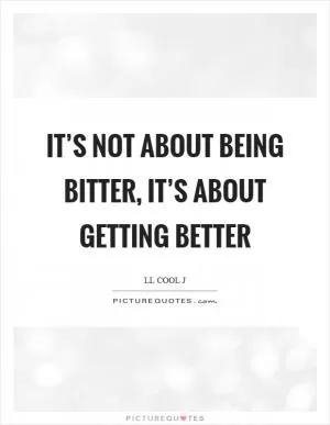 It’s not about being bitter, it’s about getting better Picture Quote #1