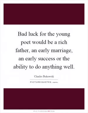 Bad luck for the young poet would be a rich father, an early marriage, an early success or the ability to do anything well Picture Quote #1