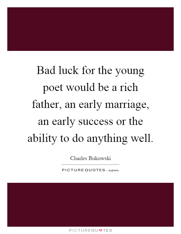 Bad luck for the young poet would be a rich father, an early marriage, an early success or the ability to do anything well Picture Quote #1