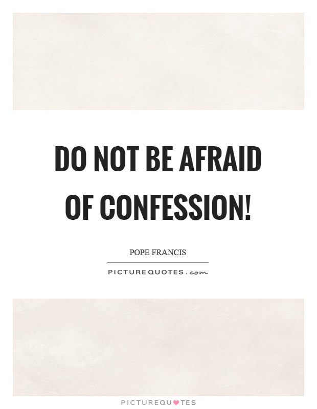 Do not be afraid of confession! Picture Quote #1