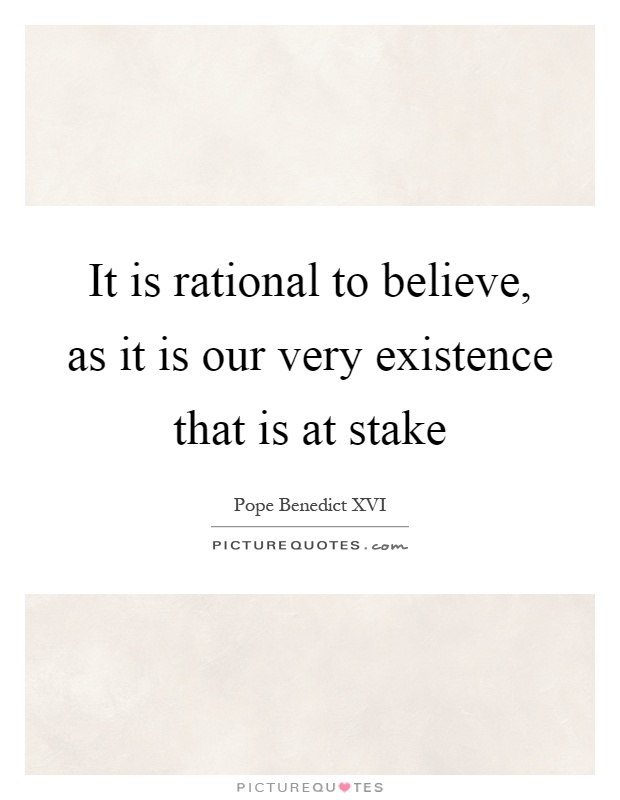 It is rational to believe, as it is our very existence that is at stake Picture Quote #1