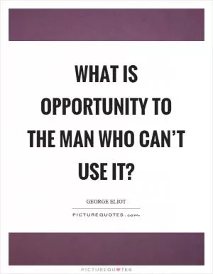 What is opportunity to the man who can’t use it? Picture Quote #1