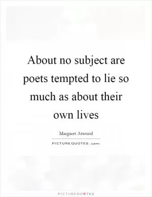About no subject are poets tempted to lie so much as about their own lives Picture Quote #1