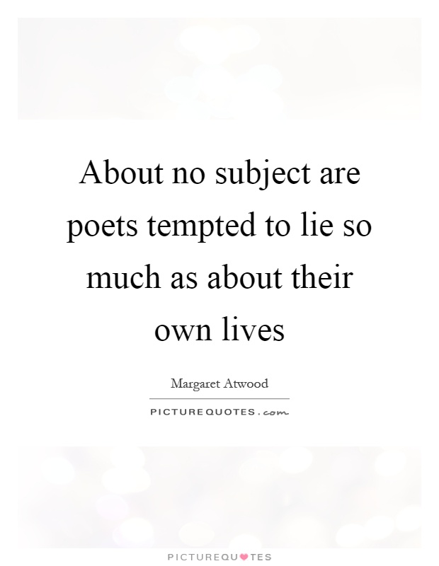 About no subject are poets tempted to lie so much as about their own lives Picture Quote #1
