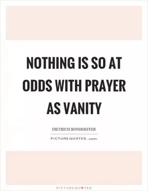 Nothing is so at odds with prayer as vanity Picture Quote #1