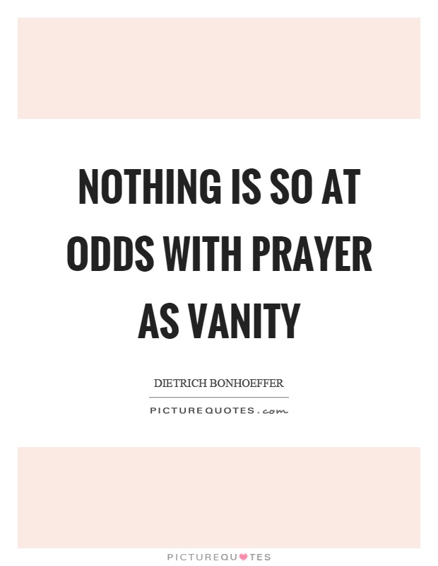Nothing is so at odds with prayer as vanity Picture Quote #1