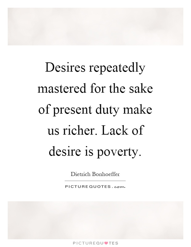 Desires repeatedly mastered for the sake of present duty make us richer. Lack of desire is poverty Picture Quote #1