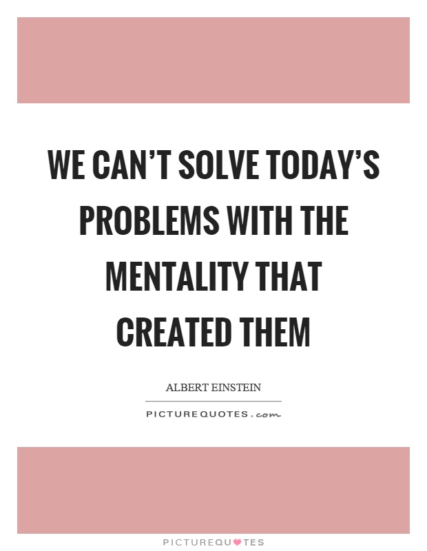 We can't solve today's problems with the mentality that created them Picture Quote #1