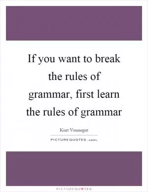 If you want to break the rules of grammar, first learn the rules of grammar Picture Quote #1