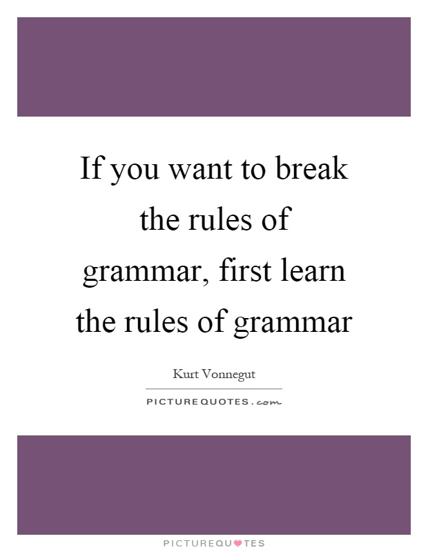 If you want to break the rules of grammar, first learn the rules of grammar Picture Quote #1