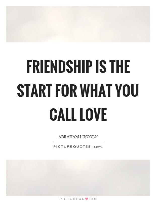 Friendship is the start for what you call love Picture Quote #1