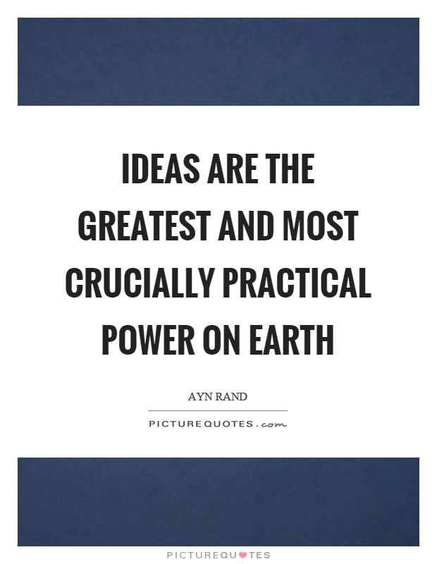 Ideas are the greatest and most crucially practical power on earth Picture Quote #1