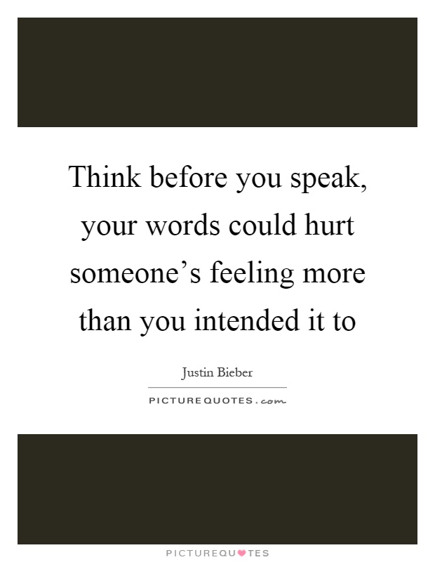 Think before you speak, your words could hurt someone's feeling more than you intended it to Picture Quote #1