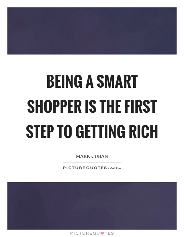 Being a smart shopper is the first step to getting rich Picture Quote #1