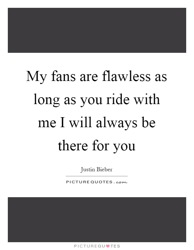 My fans are flawless as long as you ride with me I will always be there for you Picture Quote #1