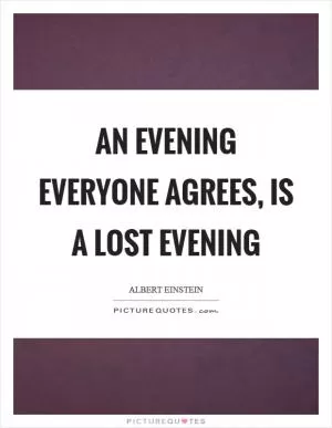 An evening everyone agrees, is a lost evening Picture Quote #1