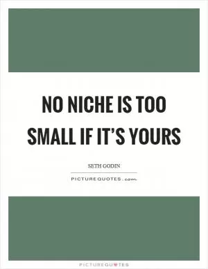 No niche is too small if it’s yours Picture Quote #1