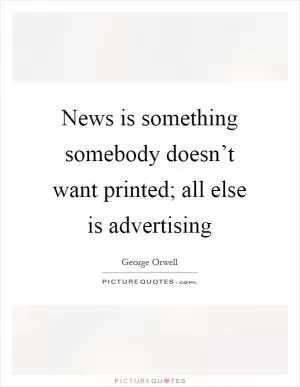 News is something somebody doesn’t want printed; all else is advertising Picture Quote #1