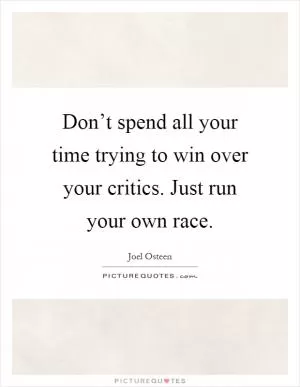 Don’t spend all your time trying to win over your critics. Just run your own race Picture Quote #1