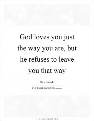 God loves you just the way you are, but he refuses to leave you that way Picture Quote #1
