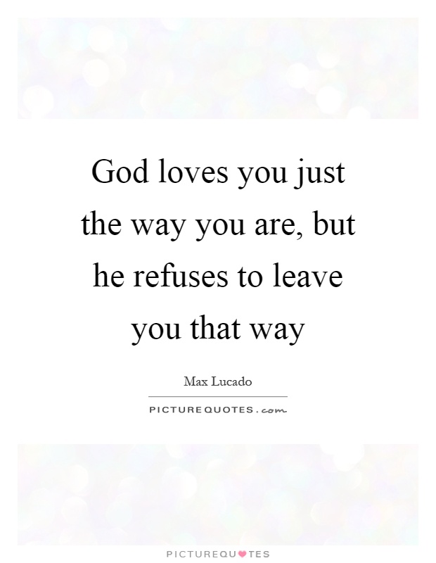 God loves you just the way you are, but he refuses to leave you that way Picture Quote #1