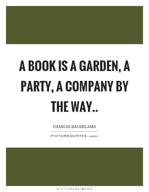 A book is a garden, a party, a company by the way Picture Quote #1