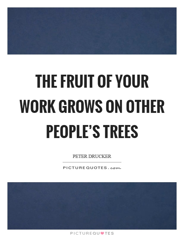 The fruit of your work grows on other people's trees Picture Quote #1