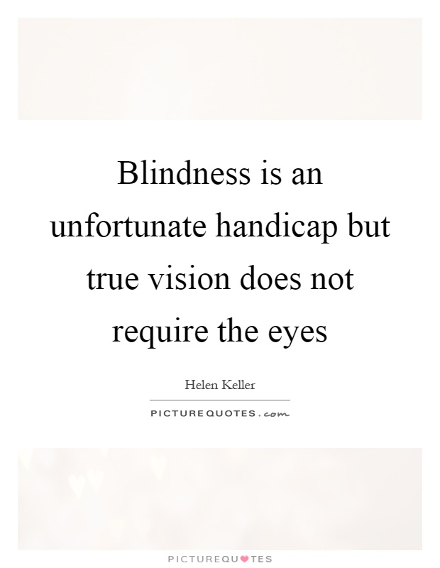 Blindness is an unfortunate handicap but true vision does not require the eyes Picture Quote #1