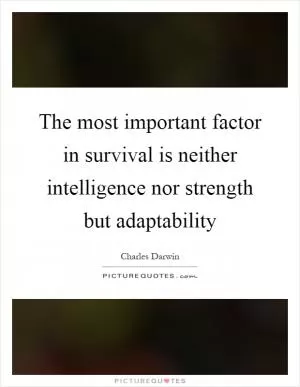 The most important factor in survival is neither intelligence nor strength but adaptability Picture Quote #1