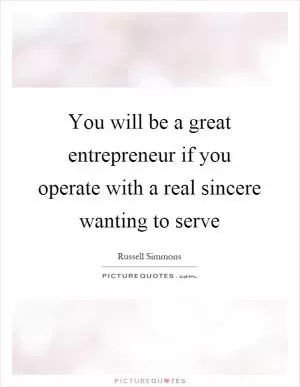 You will be a great entrepreneur if you operate with a real sincere wanting to serve Picture Quote #1