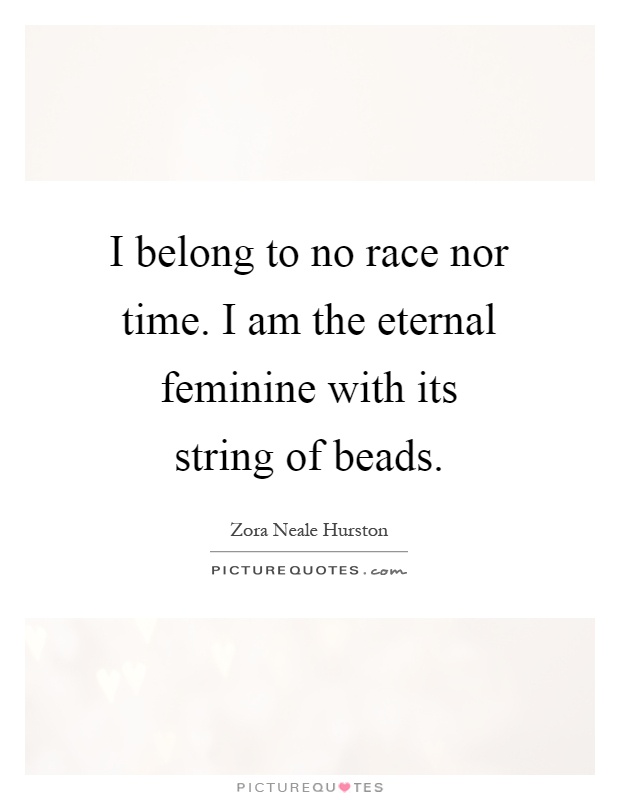I belong to no race nor time. I am the eternal feminine with its string of beads Picture Quote #1