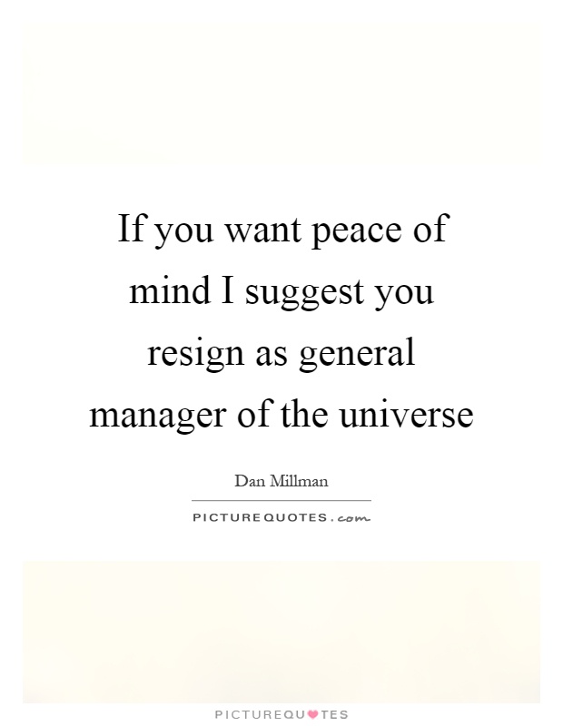 If you want peace of mind I suggest you resign as general manager of the universe Picture Quote #1
