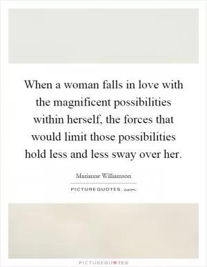 When a woman falls in love with the magnificent possibilities within herself, the forces that would limit those possibilities hold less and less sway over her Picture Quote #1