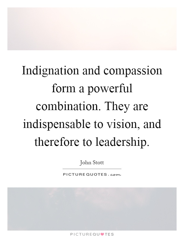 Indignation and compassion form a powerful combination. They are indispensable to vision, and therefore to leadership Picture Quote #1