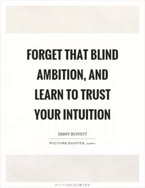Forget that blind ambition, and learn to trust your intuition Picture Quote #1