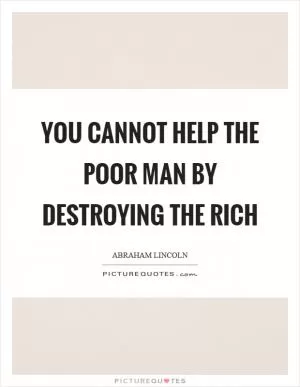 You cannot help the poor man by destroying the rich Picture Quote #1